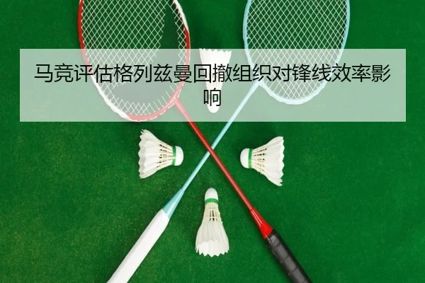 马竞评估格列兹曼回撤组织对锋线效率影响