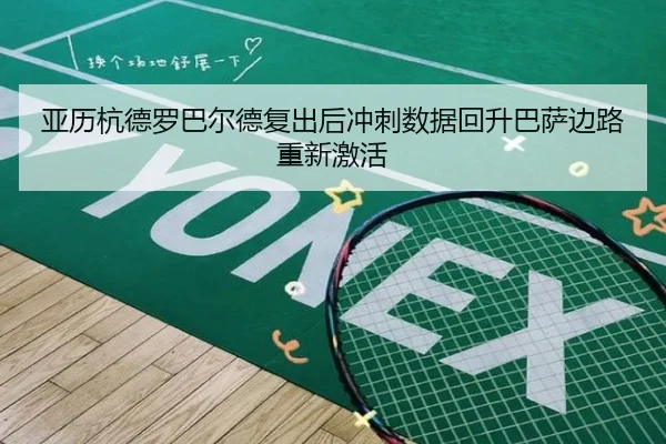 亚历杭德罗巴尔德复出后冲刺数据回升巴萨边路重新激活